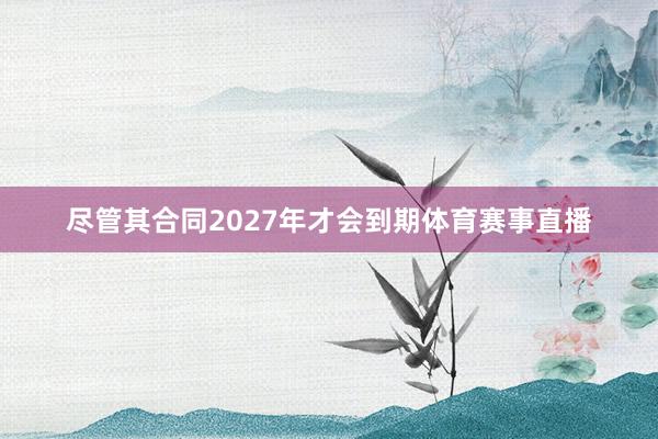 尽管其合同2027年才会到期体育赛事直播
