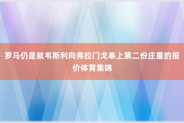 罗马仍是就韦斯利向弗拉门戈奉上第二份庄重的报价体育集锦