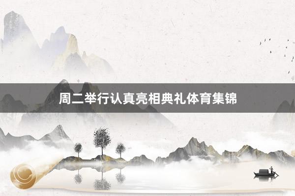 周二举行认真亮相典礼体育集锦