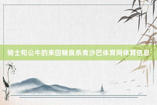 骑士和公牛的来回精良杀青沙巴体育网体育信息