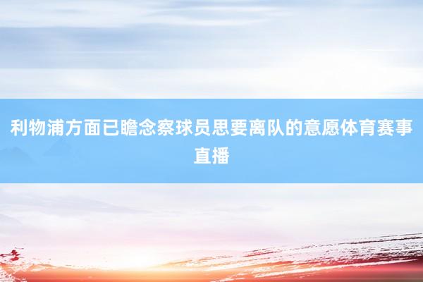 利物浦方面已瞻念察球员思要离队的意愿体育赛事直播