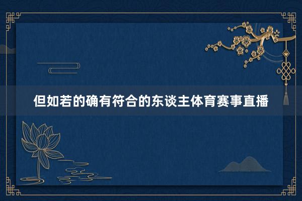 但如若的确有符合的东谈主体育赛事直播