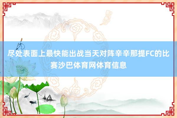 尽处表面上最快能出战当天对阵辛辛那提FC的比赛沙巴体育网体育信息