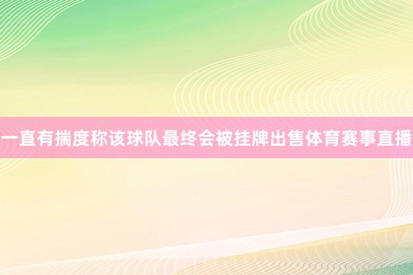 一直有揣度称该球队最终会被挂牌出售体育赛事直播