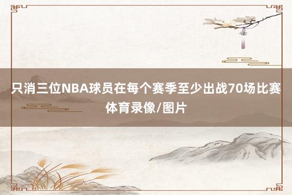 只消三位NBA球员在每个赛季至少出战70场比赛体育录像/图片