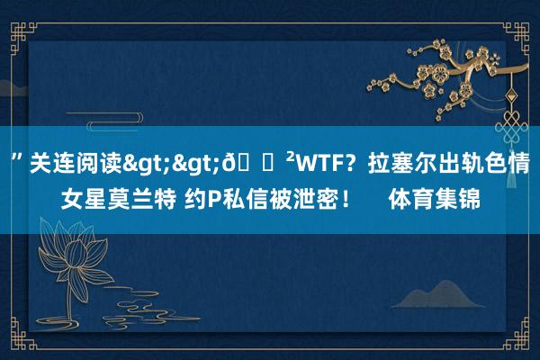 ”关连阅读>>😲WTF？拉塞尔出轨色情女星莫兰特 约P私信被泄密！    体育集锦