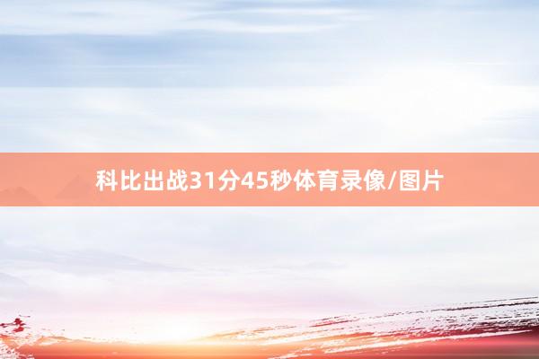 科比出战31分45秒体育录像/图片