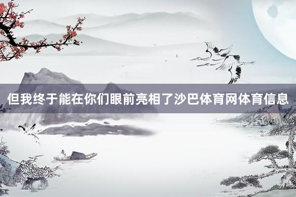 但我终于能在你们眼前亮相了沙巴体育网体育信息