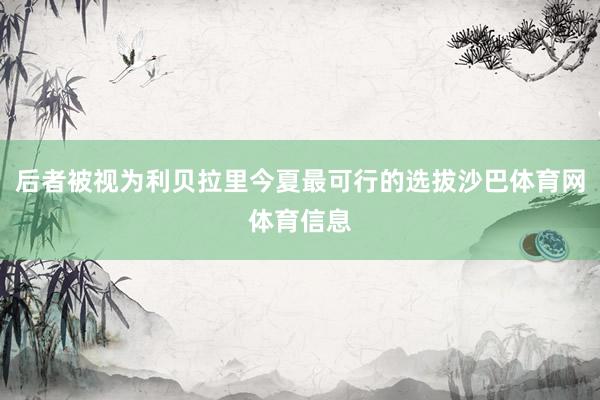 后者被视为利贝拉里今夏最可行的选拔沙巴体育网体育信息