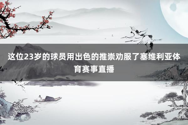 这位23岁的球员用出色的推崇劝服了塞维利亚体育赛事直播
