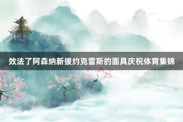 效法了阿森纳新援约克雷斯的面具庆祝体育集锦