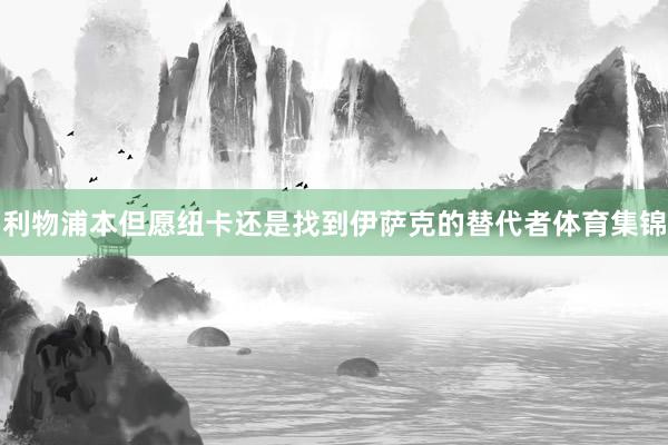 利物浦本但愿纽卡还是找到伊萨克的替代者体育集锦