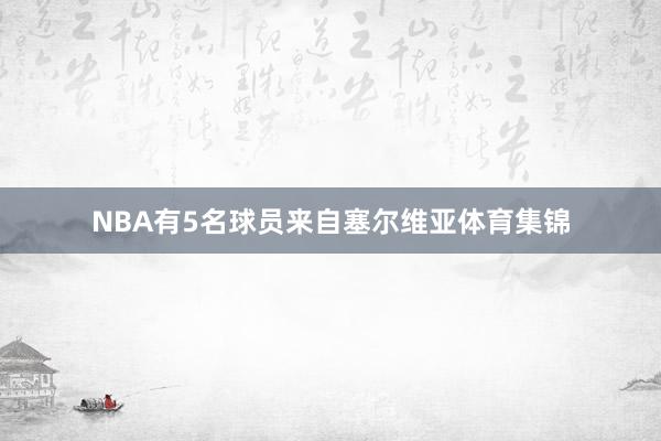 NBA有5名球员来自塞尔维亚体育集锦