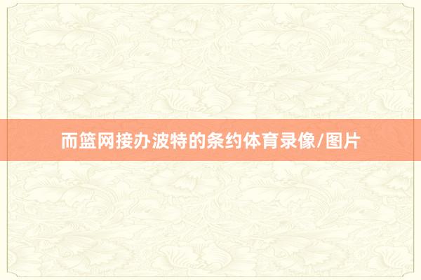 而篮网接办波特的条约体育录像/图片