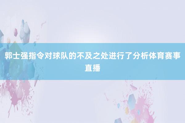 郭士强指令对球队的不及之处进行了分析体育赛事直播