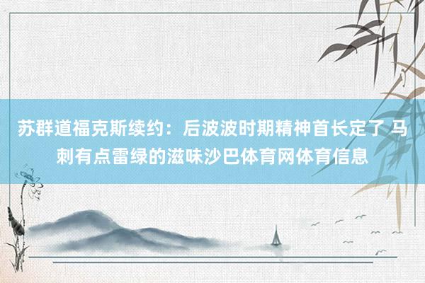 苏群道福克斯续约：后波波时期精神首长定了 马刺有点雷绿的滋味沙巴体育网体育信息