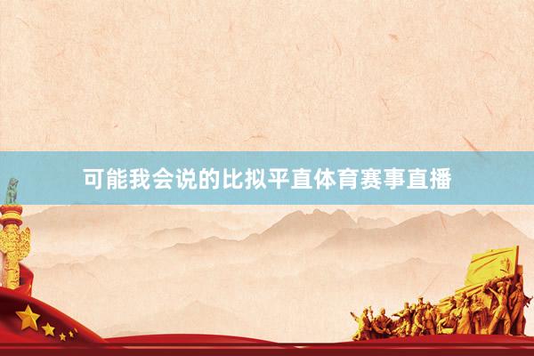 可能我会说的比拟平直体育赛事直播