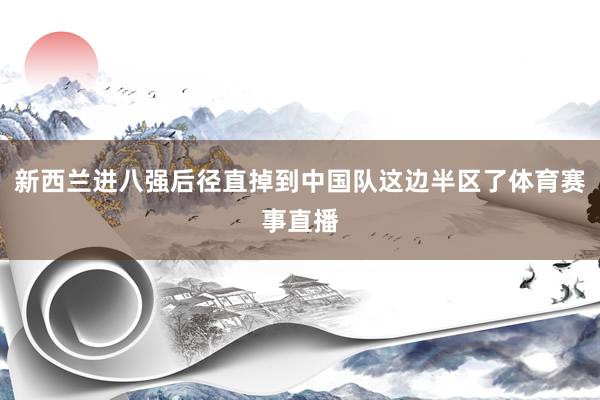新西兰进八强后径直掉到中国队这边半区了体育赛事直播