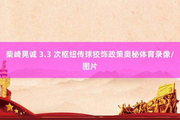柴崎晃诚 3.3 次枢纽传球狡饰政策奥秘体育录像/图片