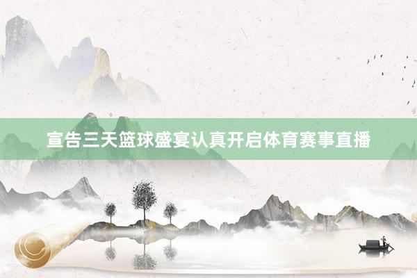 宣告三天篮球盛宴认真开启体育赛事直播