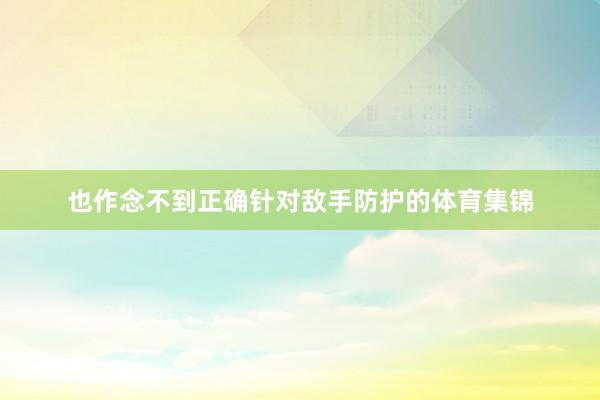 也作念不到正确针对敌手防护的体育集锦