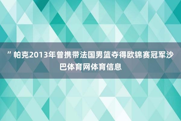 ”帕克2013年曾携带法国男篮夺得欧锦赛冠军沙巴体育网体育信息