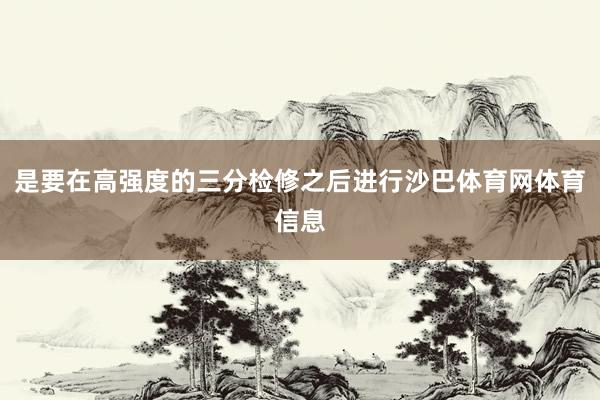 是要在高强度的三分检修之后进行沙巴体育网体育信息
