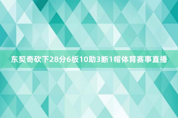 东契奇砍下28分6板10助3断1帽体育赛事直播