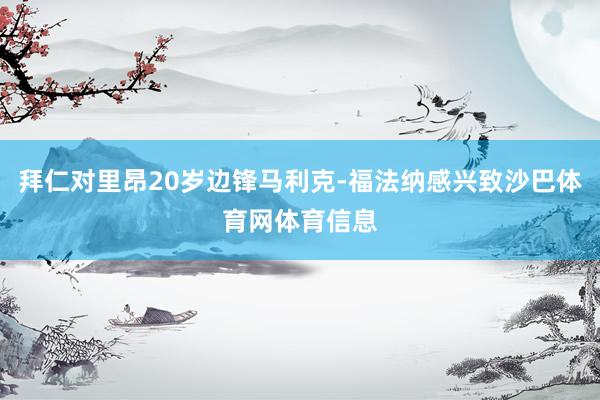 拜仁对里昂20岁边锋马利克-福法纳感兴致沙巴体育网体育信息