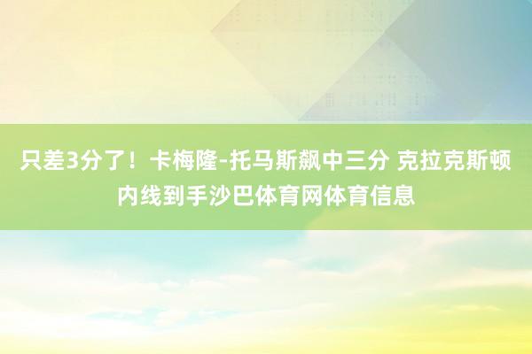 只差3分了！卡梅隆-托马斯飙中三分 克拉克斯顿内线到手沙巴体育网体育信息