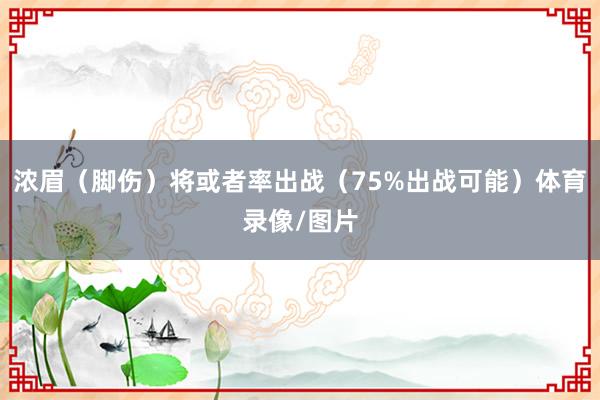 浓眉（脚伤）将或者率出战（75%出战可能）体育录像/图片