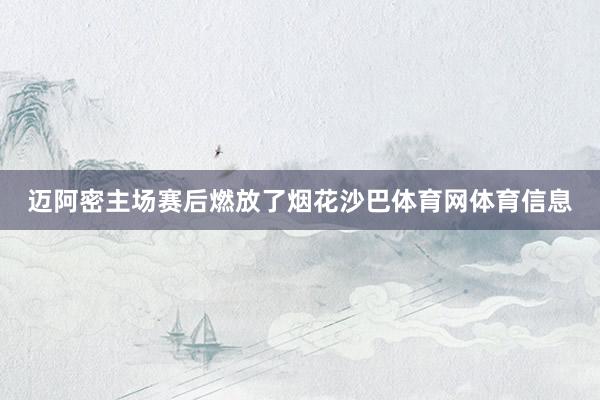 迈阿密主场赛后燃放了烟花沙巴体育网体育信息
