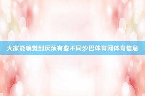 大家能嗅觉到厌烦有些不同沙巴体育网体育信息