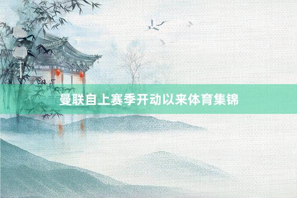 曼联自上赛季开动以来体育集锦