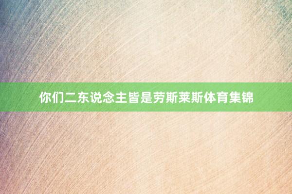 你们二东说念主皆是劳斯莱斯体育集锦