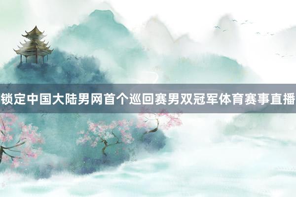 锁定中国大陆男网首个巡回赛男双冠军体育赛事直播