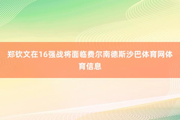 郑钦文在16强战将面临费尔南德斯沙巴体育网体育信息