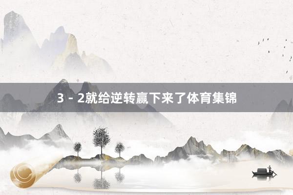3 - 2就给逆转赢下来了体育集锦