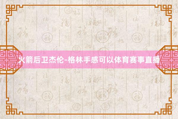 火箭后卫杰伦-格林手感可以体育赛事直播