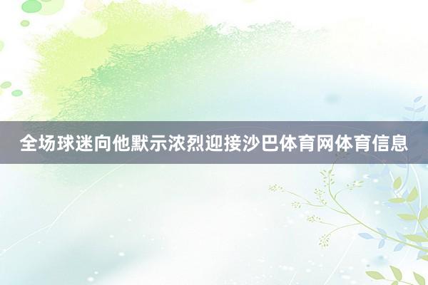 全场球迷向他默示浓烈迎接沙巴体育网体育信息