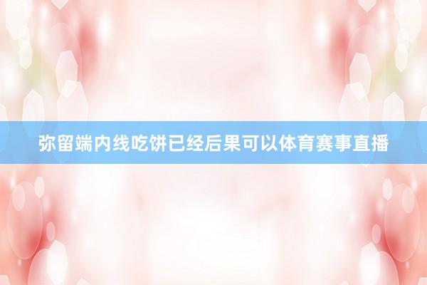 弥留端内线吃饼已经后果可以体育赛事直播