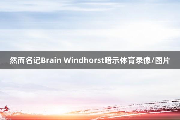 然而名记Brain Windhorst暗示体育录像/图片