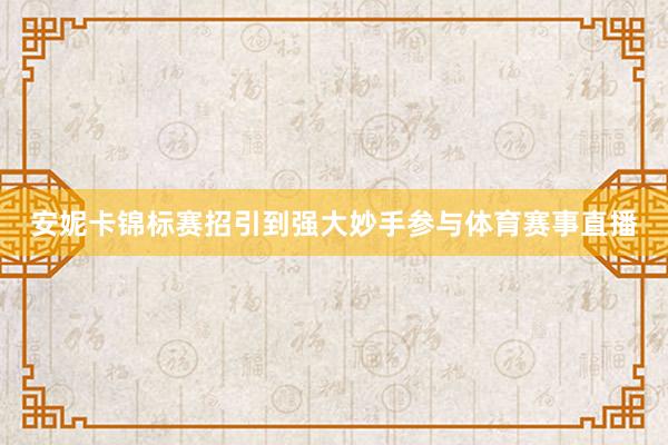 安妮卡锦标赛招引到强大妙手参与体育赛事直播