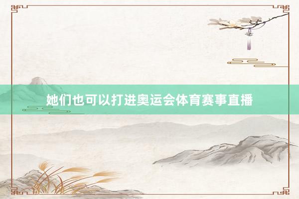 她们也可以打进奥运会体育赛事直播