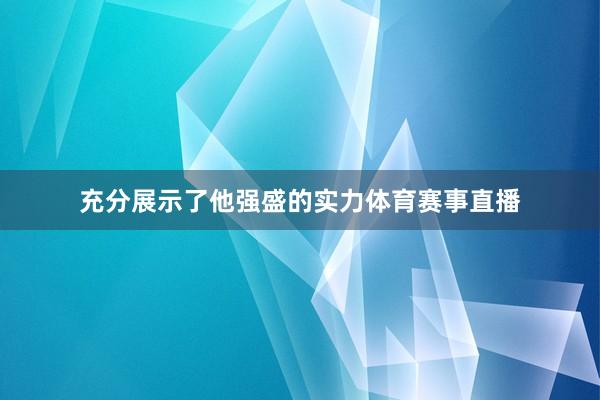 充分展示了他强盛的实力体育赛事直播