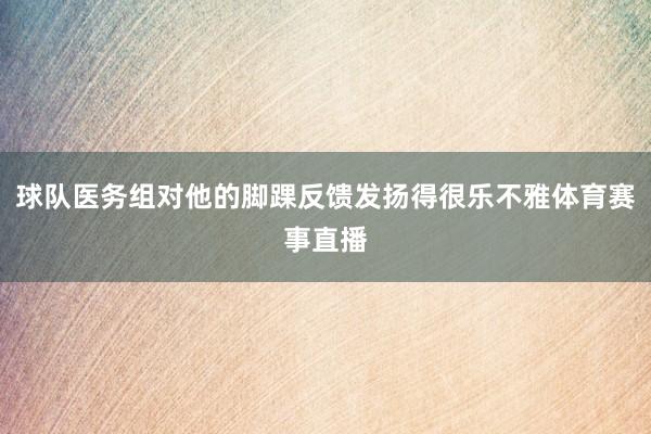 球队医务组对他的脚踝反馈发扬得很乐不雅体育赛事直播