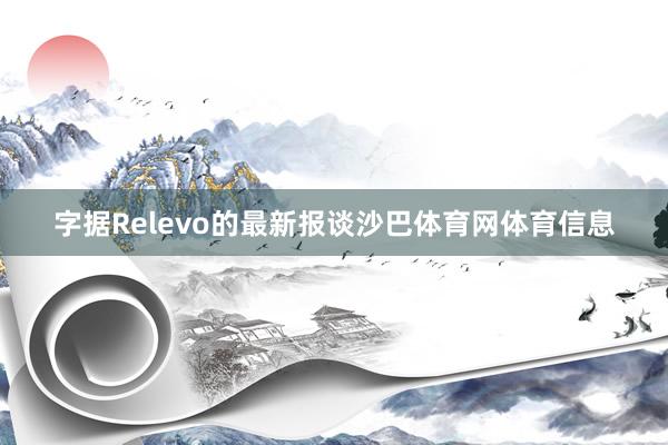 字据Relevo的最新报谈沙巴体育网体育信息