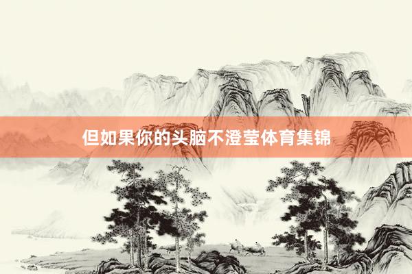 但如果你的头脑不澄莹体育集锦