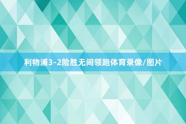 利物浦3-2险胜无间领跑体育录像/图片
