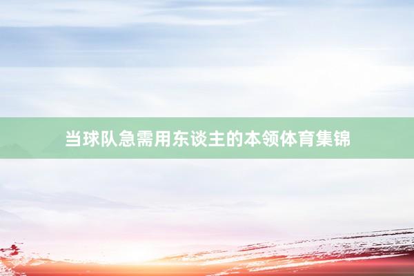 当球队急需用东谈主的本领体育集锦